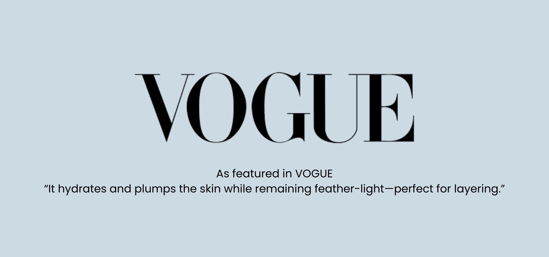 VOGUE magazine quote about skincare: hydrates, plumps, feather-light and perfect for layering.